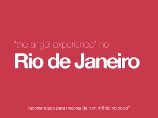 recomendado para maiores de “um milhão no bolso”
“the angel experience” no
RiodeJaneiro
 