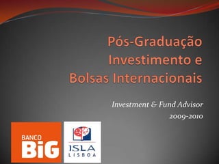 Pós-GraduaçãoInvestimento e Bolsas Internacionais Investment & FundAdvisor 2009-2010 