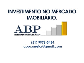 INVESTIMENTO NO MERCADO IMOBILIÁRIO. aBP Investimentos imobiliários (51) 9976-3454 abpcorretor@gmail.com 