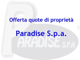 Offerta quote di proprietà Paradise S.p.a. 