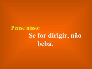 Pense nisso:  Se for dirigir, não beba. 