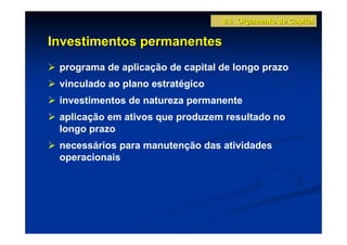 8.1 Orçamento de Capital

Investimentos permanentes
 programa de aplicação de capital de longo prazo
 vinculado ao plano estratégico
 investimentos de natureza permanente
 aplicação em ativos que produzem resultado no
 longo prazo
 necessários para manutenção das atividades
 operacionais
 