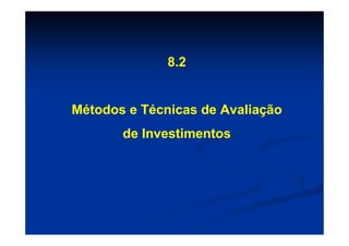 8.2


Métodos e Técnicas de Avaliação
       de Investimentos
 