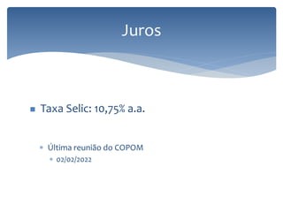 Juros
 Taxa Selic: 10,75% a.a.
 Última reunião do COPOM
 02/02/2022
 
