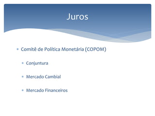 Juros
 Comitê de Política Monetária (COPOM)
 Conjuntura
 Mercado Cambial
 Mercado Financeiros
 