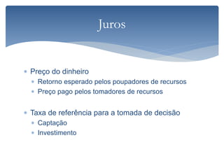  Preço do dinheiro
 Retorno esperado pelos poupadores de recursos
 Preço pago pelos tomadores de recursos
 Taxa de referência para a tomada de decisão
 Captação
 Investimento
Juros
 