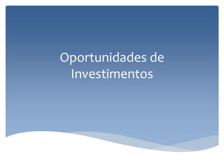 Oportunidades de
Investimentos
 