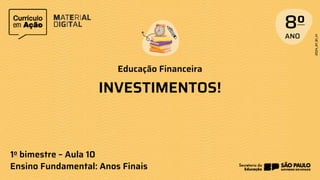 Educação Financeira
1o bimestre – Aula 10
Ensino Fundamental: Anos Finais
INVESTIMENTOS!
8o
 