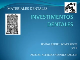 INVESTIMENTOS DENTALES MATERIALES DENTALES IRVING ABDIEL ROMO REYES 3ro B ASESOR: ALFREDO NEVAREZ RASCON 