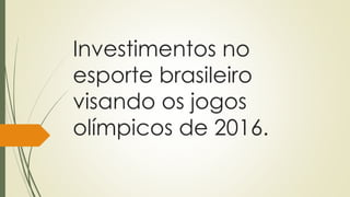 Investimentos no 
esporte brasileiro 
visando os jogos 
olímpicos de 2016. 
 
