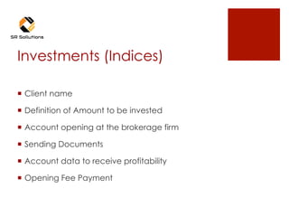 Investments (Indices)
¡  Client name
¡  Definition of Amount to be invested
¡  Account opening at the brokerage firm
¡  Sending Documents
¡  Account data to receive profitability
¡  Opening Fee Payment
 