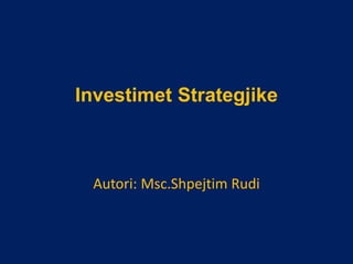 Investimet Strategjike
Autori: Msc.Shpejtim Rudi
 