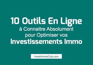10 Outils En Ligne
à Connaitre Absolument
pour Optimiser vos
Investissements Immo
InvestImmoClub.com
 