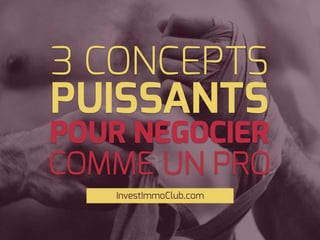 3 CONCEPTS
InvestImmoClub.com
POUR NEGOCIER
PUISSANTS
COMME UN PRO
 
