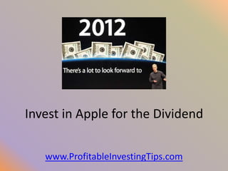 Invest in Apple for the Dividend

   www.ProfitableInvestingTips.com
 