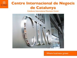 Centre Internacional de Negocis de Catalunya Catalonia International Business Center Where business grows 