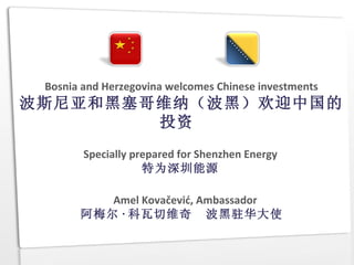 Bosnia and Herzegovina welcomes Chinese investments
波斯尼亚和黑塞哥维纳（波黑）欢迎中国的
        投资
        Specially prepared for Shenzhen Energy
                    特为深圳能源

          Amel Kovačević, Ambassador
       阿梅尔 · 科瓦切维奇 波黑驻华大使
 