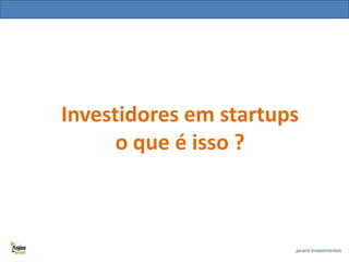 Investidores em startups
o que é isso ?

 