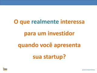 O que realmente interessa

para um investidor
quando você apresenta
sua startup?

 