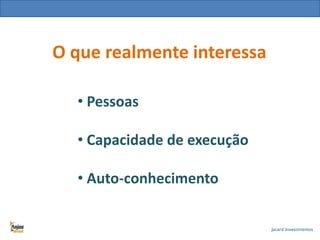 O que realmente interessa
• Pessoas
• Capacidade de execução
• Auto-conhecimento

 
