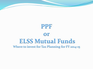 PPF
or
ELSS Mutual Funds
Where to invest for Tax Planning for FY 2017-18
 