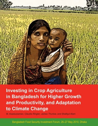 Investing in Crop Agriculture
in Bangladesh for Higher Growth
and Productivity, and Adaptation
to Climate Change
M. Asaduzzaman, Claudia Ringler, James Thurlow, and Shafiqul Alam


     Bangladesh Food Security Investment Forum, 26–27 May 2010, Dhaka
 