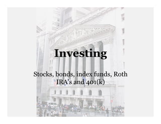 Investing
Stocks, bonds, index funds, Roth
        IRA’s and 401(k)
 