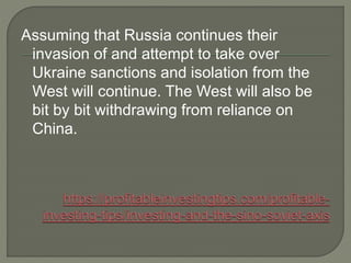 Assuming that Russia continues their
invasion of and attempt to take over
Ukraine sanctions and isolation from the
West will continue. The West will also be
bit by bit withdrawing from reliance on
China.
 