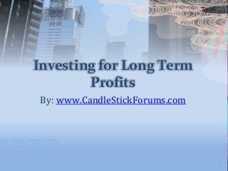 Investing for Long Term
Profits
By: www.CandleStickForums.com
 
