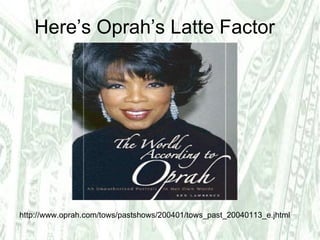 Here’s Oprah’s Latte Factor http://www.oprah.com/tows/pastshows/200401/tows_past_20040113_e.jhtml 