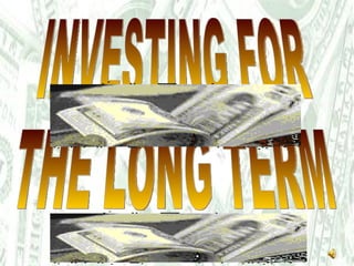 INVESTING FOR THE LONG TERM 