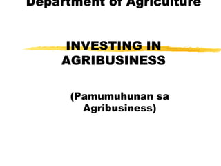 Department of Agriculture INVESTING IN AGRIBUSINESS (Pamumuhunan sa Agribusiness) 