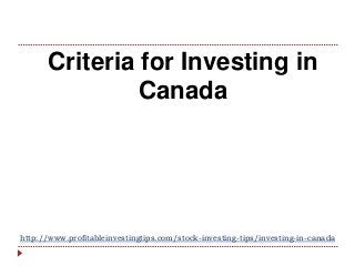 http://www.profitableinvestingtips.com/stock-investing-tips/investing-in-canada
Criteria for Investing in
Canada
 