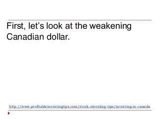 http://www.profitableinvestingtips.com/stock-investing-tips/investing-in-canada
First, let’s look at the weakening
Canadia...