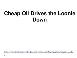 http://www.profitableinvestingtips.com/stock-investing-tips/investing-in-canada
Cheap Oil Drives the Loonie
Down
 