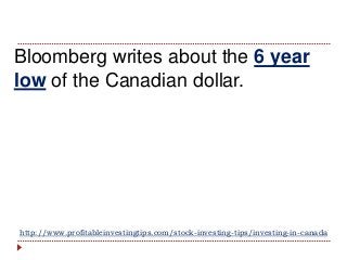 http://www.profitableinvestingtips.com/stock-investing-tips/investing-in-canada
Bloomberg writes about the 6 year
low of t...