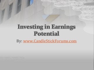Investing in Earnings
Potential
By: www.CandleStickForums.com
 