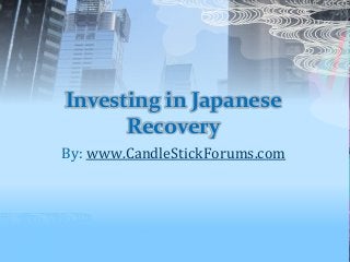 Investing in Japanese
Recovery
By: www.CandleStickForums.com
 