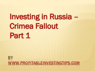 BY
WWW.PROFITABLEINVESTINGTIPS.COM
Investing in Russia –
Crimea Fallout
Part 1
 