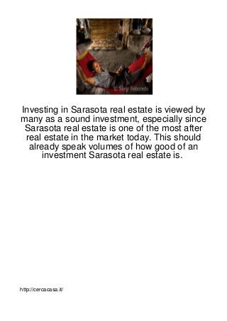 Investing in Sarasota real estate is viewed by
many as a sound investment, especially since
 Sarasota real estate is one of the most after
 real estate in the market today. This should
  already speak volumes of how good of an
      investment Sarasota real estate is.




http://cercacasa.it/
 