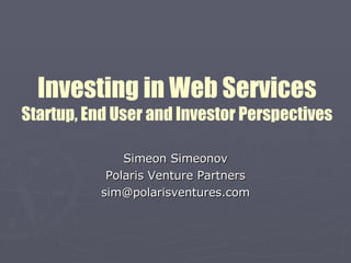 Investing in Web Services Startup, End User and Investor Perspectives Simeon Simeonov Polaris Venture Partners [email_address] 