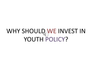 WHY SHOULD WE INVEST IN YOUTH POLICY? 