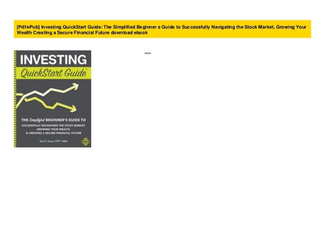 Investing QuickStart Guide Growing Your Wealth /& Creating a Secure Financial Future The Simplified Beginners Guide to Successfully Navigating the Stock Market