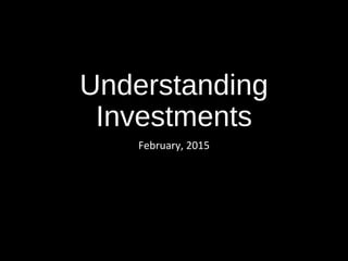 Understanding
Investments
February, 2015
 