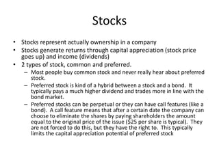 Stocks
• Stocks represent actually ownership in a company
• Stocks generate returns through capital appreciation (stock pr...