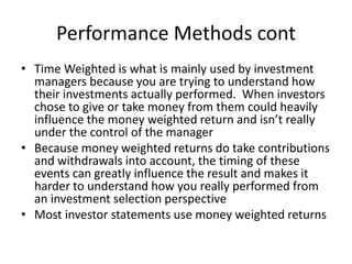 Performance Methods cont
• Time Weighted is what is mainly used by investment
managers because you are trying to understan...