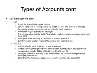 Types of Accounts cont
• Self employment plans
– SEP
• Stands for Simplified Employee Pension
• Can put up to 25% of earni...