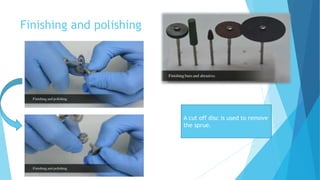 Finishing and polishing
A cut off disc is used to remove
the sprue.
 