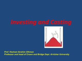 Investing and Casting
Prof. Hesham Ibrahim Othman
Professor and head of Crown and Bridge Dept. Al-Azhar University
 