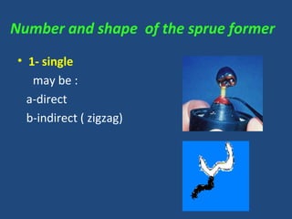 Number and shape of the sprue former
• 1- single
may be :
a-direct
b-indirect ( zigzag)
 